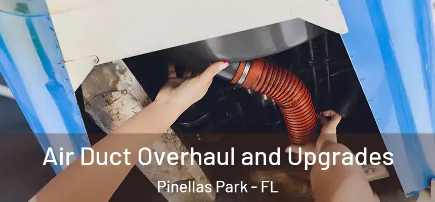 Air Duct Overhaul and Upgrades Pinellas Park - FL