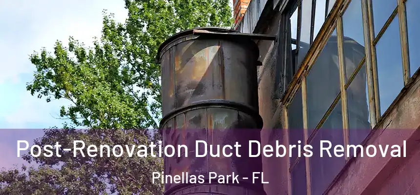 Post-Renovation Duct Debris Removal Pinellas Park - FL